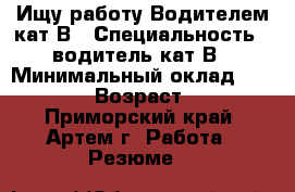 Ищу работу Водителем кат.В › Специальность ­ водитель кат.В › Минимальный оклад ­ 20 000 › Возраст ­ 29 - Приморский край, Артем г. Работа » Резюме   